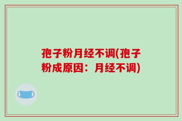 孢子粉月经不调(孢子粉成原因:月经不调)-第1张图片-破壁灵芝孢子粉研究指南 孢子粉月经不调(孢子粉成原因:月经不调)-第1张图片-破壁灵芝孢子粉研究指南