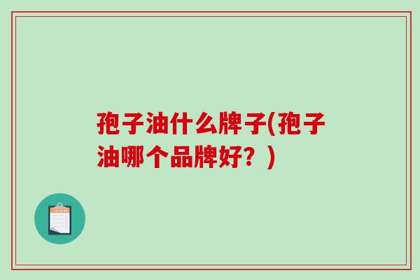 孢子油什么牌子(孢子油哪个品牌好?)-第1张图片-破壁灵芝孢子粉研究指南 孢子油什么牌子(孢子油哪个品牌好?)-第1张图片-破壁灵芝孢子粉研究指南