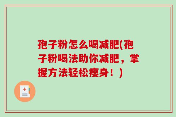 孢子粉怎么喝减肥(孢子粉喝法助你减肥,掌握方法轻松瘦身!)-第1张图片-破壁灵芝孢子粉研究指南 孢子粉怎么喝减肥(孢子粉喝法助你减肥,掌握方法轻松瘦身!)-第1张图片-破壁灵芝孢子粉研究指南