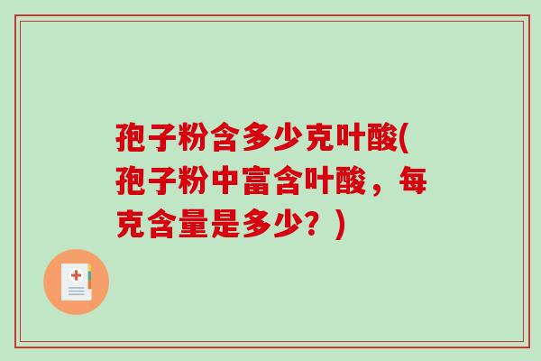 孢子粉含多少克叶酸(孢子粉中富含叶酸,每克含量是多少?)-第1张图片-破壁灵芝孢子粉研究指南 孢子粉含多少克叶酸(孢子粉中富含叶酸,每克含量是多少?)-第1张图片-破壁灵芝孢子粉研究指南