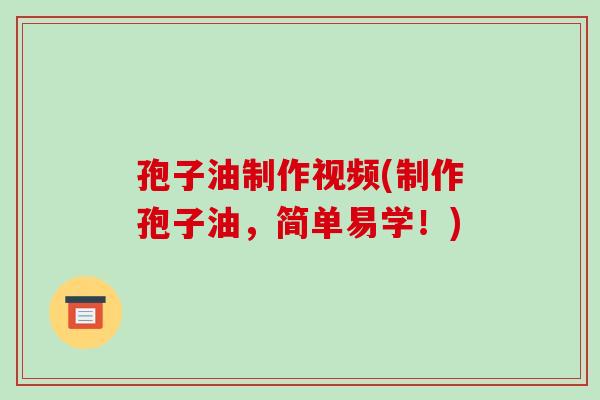 孢子油制作视频(制作孢子油，简单易学！)-第1张图片-破壁灵芝孢子粉研究指南