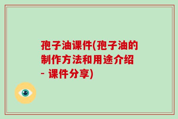 孢子油课件(孢子油的制作方法和用途介绍 - 课件分享)-第1张图片-破壁灵芝孢子粉研究指南 孢子油课件(孢子油的制作方法和用途介绍 - 课件分享)-第1张图片-破壁灵芝孢子粉研究指南