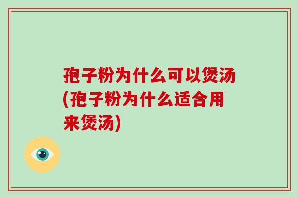 孢子粉为什么可以煲汤(孢子粉为什么适合用来煲汤)-第1张图片-破壁灵芝孢子粉研究指南