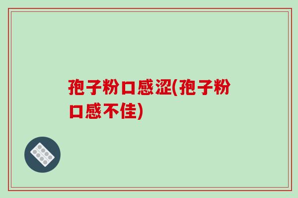 孢子粉口感涩(孢子粉口感不佳)-第1张图片-破壁灵芝孢子粉研究指南 孢子粉口感涩(孢子粉口感不佳)-第1张图片-破壁灵芝孢子粉研究指南