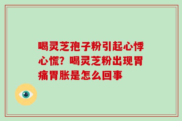 喝灵芝孢子粉引起心悸心慌?喝灵芝粉出现胃痛胃胀是怎么回事-第1张图片-破壁灵芝孢子粉研究指南 喝灵芝孢子粉引起心悸心慌?喝灵芝粉出现胃痛胃胀是怎么回事-第1张图片-破壁灵芝孢子粉研究指南