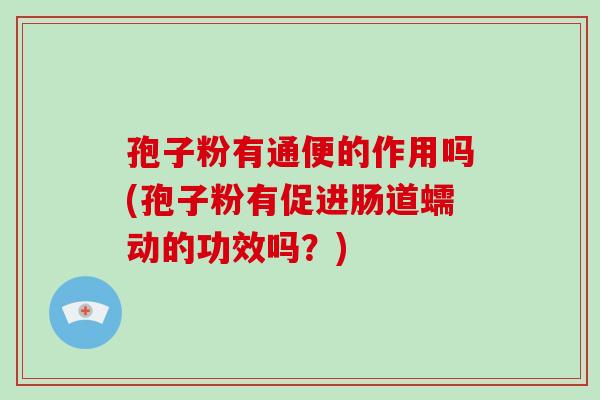 孢子粉有通便的作用吗(孢子粉有促进肠道蠕动的功效吗？)-第1张图片-破壁灵芝孢子粉研究指南