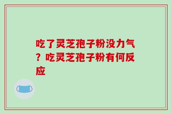 吃了灵芝孢子粉没力气？吃灵芝孢子粉有何反应-第1张图片-破壁灵芝孢子粉研究指南