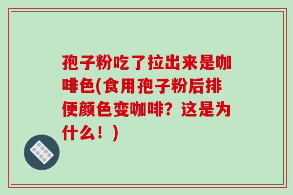 孢子粉吃了拉出来是咖啡色(食用孢子粉后排便颜色变咖啡?这是为什么!)-第1张图片-破壁灵芝孢子粉研究指南 孢子粉吃了拉出来是咖啡色(食用孢子粉后排便颜色变咖啡?这是为什么!)-第1张图片-破壁灵芝孢子粉研究指南