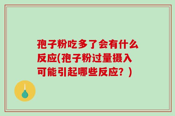 孢子粉吃多了会有什么反应(孢子粉过量摄入可能引起哪些反应?)-第1张图片-破壁灵芝孢子粉研究指南 孢子粉吃多了会有什么反应(孢子粉过量摄入可能引起哪些反应?)-第1张图片-破壁灵芝孢子粉研究指南