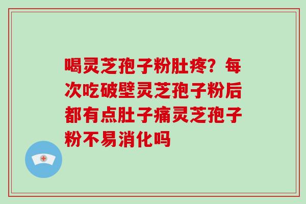 喝灵芝孢子粉肚疼?每次吃破壁灵芝孢子粉后都有点肚子痛灵芝孢子粉不易消化吗-第1张图片-破壁灵芝孢子粉研究指南 喝灵芝孢子粉肚疼?每次吃破壁灵芝孢子粉后都有点肚子痛灵芝孢子粉不易消化吗-第1张图片-破壁灵芝孢子粉研究指南