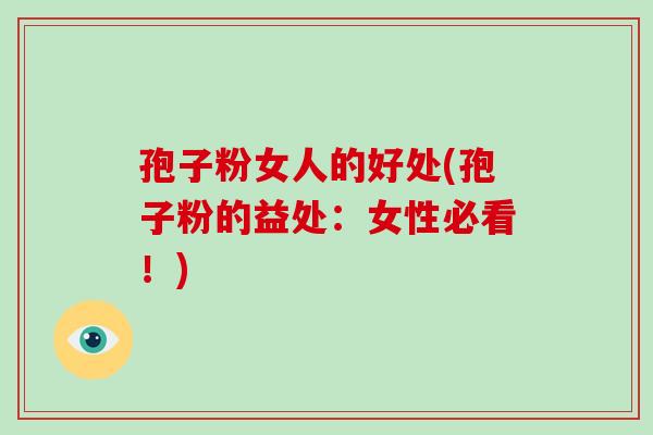 孢子粉女人的好处(孢子粉的益处:女性必看!)-第1张图片-破壁灵芝孢子粉研究指南 孢子粉女人的好处(孢子粉的益处:女性必看!)-第1张图片-破壁灵芝孢子粉研究指南