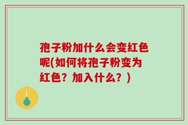 孢子粉加什么会变红色呢(如何将孢子粉变为红色?加入什么?)-第1张图片-破壁灵芝孢子粉研究指南 孢子粉加什么会变红色呢(如何将孢子粉变为红色?加入什么?)-第1张图片-破壁灵芝孢子粉研究指南