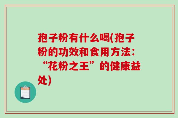 孢子粉有什么喝(孢子粉的功效和食用方法：“花粉之王”的健康益处)-第1张图片-破壁灵芝孢子粉研究指南