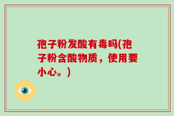 孢子粉发酸有毒吗(孢子粉含酸物质，使用要小心。)-第1张图片-破壁灵芝孢子粉研究指南