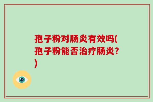 孢子粉对肠炎有效吗(孢子粉能否治疗肠炎？)-第1张图片-破壁灵芝孢子粉研究指南