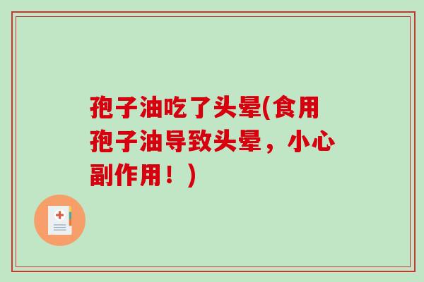 孢子油吃了头晕(食用孢子油导致头晕,小心副作用!)-第1张图片-破壁灵芝孢子粉研究指南 孢子油吃了头晕(食用孢子油导致头晕,小心副作用!)-第1张图片-破壁灵芝孢子粉研究指南