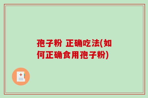 孢子粉 正确吃法(如何正确食用孢子粉)-第1张图片-破壁灵芝孢子粉研究指南