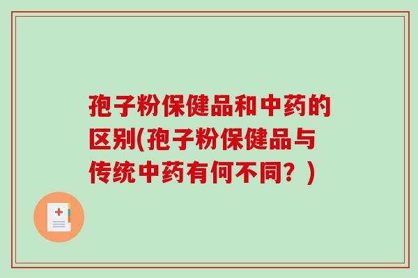 孢子粉保健品和中药的区别(孢子粉保健品与传统中药有何不同？)-第1张图片-破壁灵芝孢子粉研究指南