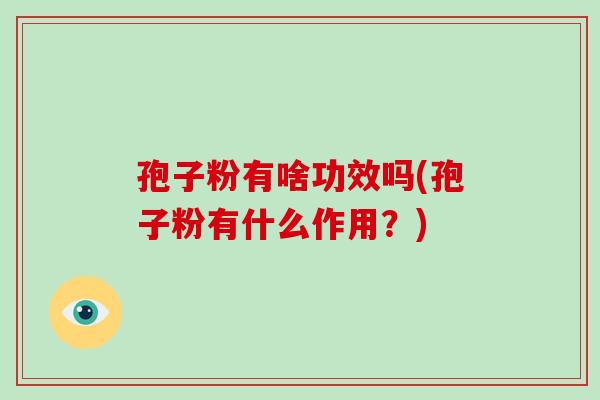 孢子粉有啥功效吗(孢子粉有什么作用？)-第1张图片-破壁灵芝孢子粉研究指南