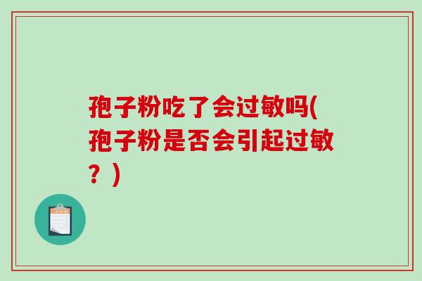 孢子粉吃了会过敏吗(孢子粉是否会引起过敏？)-第1张图片-破壁灵芝孢子粉研究指南