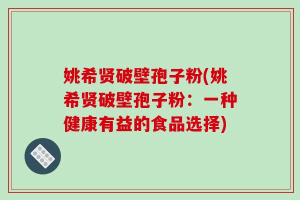 姚希贤破壁孢子粉(姚希贤破壁孢子粉:一种健康有益的食品选择)-第1张图片-破壁灵芝孢子粉研究指南 姚希贤破壁孢子粉(姚希贤破壁孢子粉:一种健康有益的食品选择)-第1张图片-破壁灵芝孢子粉研究指南