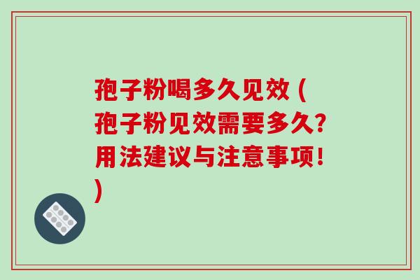孢子粉喝多久见效 (孢子粉见效需要多久?用法建议与注意事项!)-第1张图片-破壁灵芝孢子粉研究指南 孢子粉喝多久见效 (孢子粉见效需要多久?用法建议与注意事项!)-第1张图片-破壁灵芝孢子粉研究指南