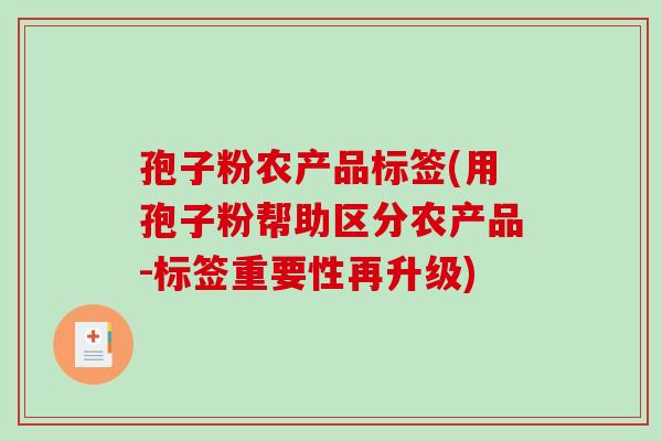 孢子粉农产品标签(用孢子粉帮助区分农产品-标签重要性再升级)-第1张图片-破壁灵芝孢子粉研究指南