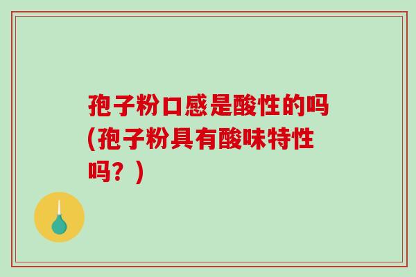 孢子粉口感是酸性的吗(孢子粉具有酸味特性吗？)-第1张图片-破壁灵芝孢子粉研究指南