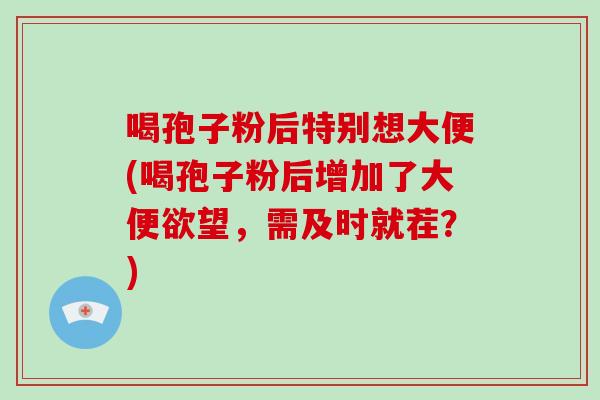 喝孢子粉后特别想大便(喝孢子粉后增加了大便欲望，需及时就茬？)-第1张图片-破壁灵芝孢子粉研究指南