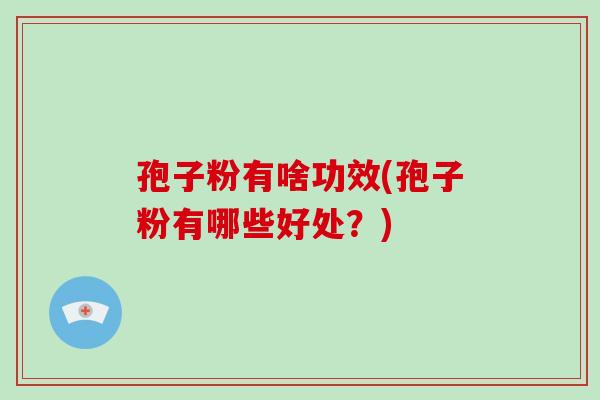 孢子粉有啥功效(孢子粉有哪些好处?)-第1张图片-破壁灵芝孢子粉研究指南 孢子粉有啥功效(孢子粉有哪些好处?)-第1张图片-破壁灵芝孢子粉研究指南