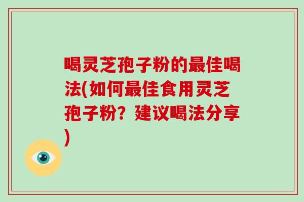 喝灵芝孢子粉的最佳喝法(如何最佳食用灵芝孢子粉？建议喝法分享)-第1张图片-破壁灵芝孢子粉研究指南