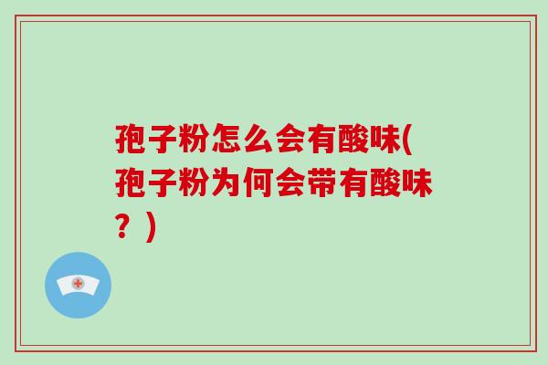 孢子粉怎么会有酸味(孢子粉为何会带有酸味?)-第1张图片-破壁灵芝孢子粉研究指南 孢子粉怎么会有酸味(孢子粉为何会带有酸味?)-第1张图片-破壁灵芝孢子粉研究指南