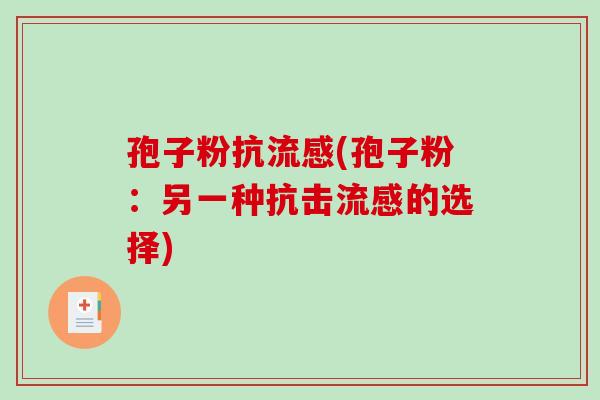 孢子粉抗流感(孢子粉:另一种抗击流感的选择)-第1张图片-破壁灵芝孢子粉研究指南 孢子粉抗流感(孢子粉:另一种抗击流感的选择)-第1张图片-破壁灵芝孢子粉研究指南