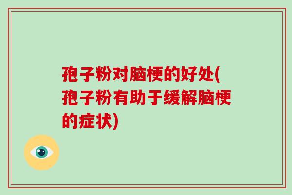 孢子粉对脑梗的好处(孢子粉有助于缓解脑梗的症状)-第1张图片-破壁灵芝孢子粉研究指南 孢子粉对脑梗的好处(孢子粉有助于缓解脑梗的症状)-第1张图片-破壁灵芝孢子粉研究指南