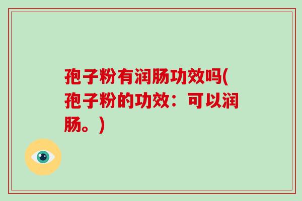 孢子粉有润肠功效吗(孢子粉的功效:可以润肠。)-第1张图片-破壁灵芝孢子粉研究指南 孢子粉有润肠功效吗(孢子粉的功效:可以润肠。)-第1张图片-破壁灵芝孢子粉研究指南