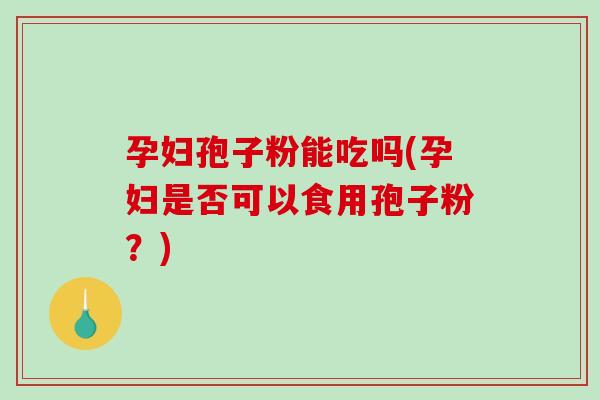 孕妇孢子粉能吃吗(孕妇是否可以食用孢子粉?)-第1张图片-破壁灵芝孢子粉研究指南 孕妇孢子粉能吃吗(孕妇是否可以食用孢子粉?)-第1张图片-破壁灵芝孢子粉研究指南