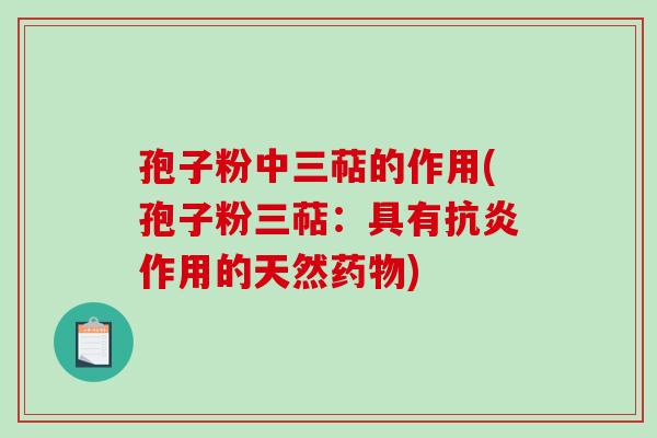 孢子粉中三萜的作用(孢子粉三萜:具有抗炎作用的天然药物)-第1张图片-破壁灵芝孢子粉研究指南 孢子粉中三萜的作用(孢子粉三萜:具有抗炎作用的天然药物)-第1张图片-破壁灵芝孢子粉研究指南