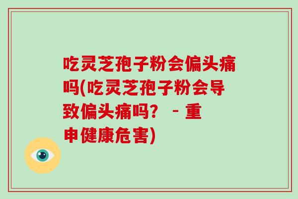 吃灵芝孢子粉会偏头痛吗(吃灵芝孢子粉会导致偏头痛吗? - 重申健康危害)-第1张图片-破壁灵芝孢子粉研究指南 吃灵芝孢子粉会偏头痛吗(吃灵芝孢子粉会导致偏头痛吗? - 重申健康危害)-第1张图片-破壁灵芝孢子粉研究指南