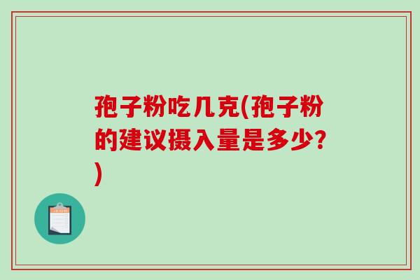 孢子粉吃几克(孢子粉的建议摄入量是多少?)-第1张图片-破壁灵芝孢子粉研究指南 孢子粉吃几克(孢子粉的建议摄入量是多少?)-第1张图片-破壁灵芝孢子粉研究指南