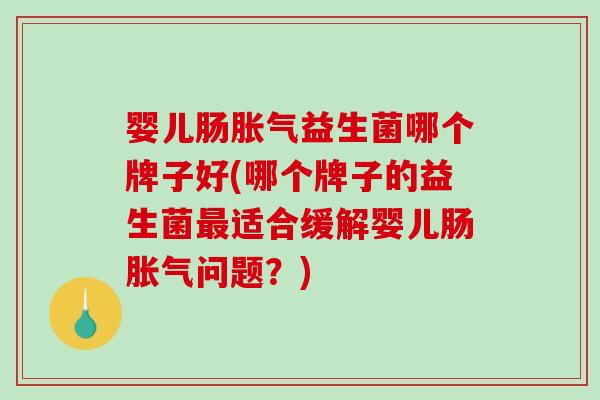 婴儿肠胀气益生菌哪个牌子好(哪个牌子的益生菌最适合缓解婴儿肠胀气问题?)-第1张图片-破壁灵芝孢子粉研究指南 婴儿肠胀气益生菌哪个牌子好(哪个牌子的益生菌最适合缓解婴儿肠胀气问题?)-第1张图片-破壁灵芝孢子粉研究指南