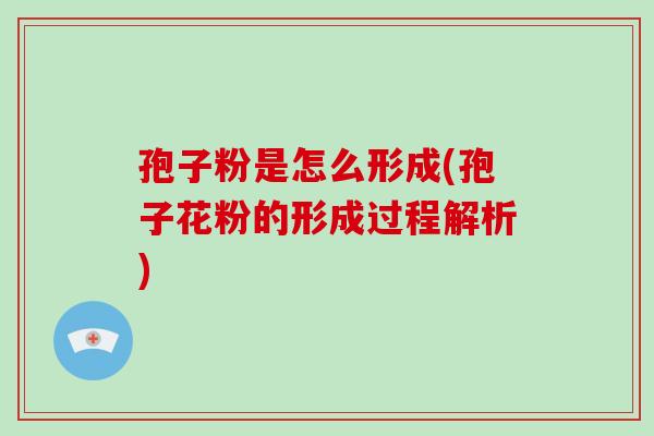 孢子粉是怎么形成(孢子花粉的形成过程解析)-第1张图片-破壁灵芝孢子粉研究指南