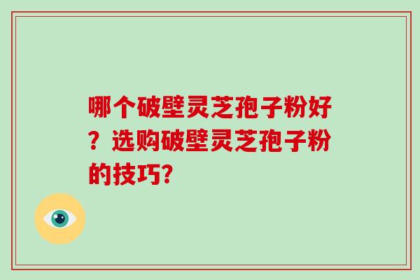 哪个破壁灵芝孢子粉好?选购破壁灵芝孢子粉的技巧?-第1张图片-破壁灵芝孢子粉研究指南 哪个破壁灵芝孢子粉好?选购破壁灵芝孢子粉的技巧?-第1张图片-破壁灵芝孢子粉研究指南