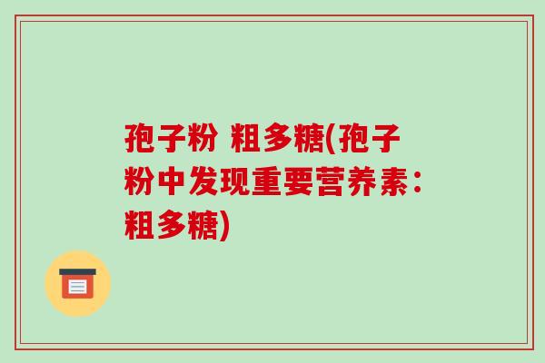 孢子粉 粗多糖(孢子粉中发现重要营养素:粗多糖)-第1张图片-破壁灵芝孢子粉研究指南 孢子粉 粗多糖(孢子粉中发现重要营养素:粗多糖)-第1张图片-破壁灵芝孢子粉研究指南