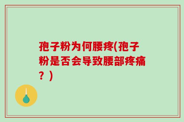孢子粉为何腰疼(孢子粉是否会导致腰部疼痛?)-第1张图片-破壁灵芝孢子粉研究指南 孢子粉为何腰疼(孢子粉是否会导致腰部疼痛?)-第1张图片-破壁灵芝孢子粉研究指南