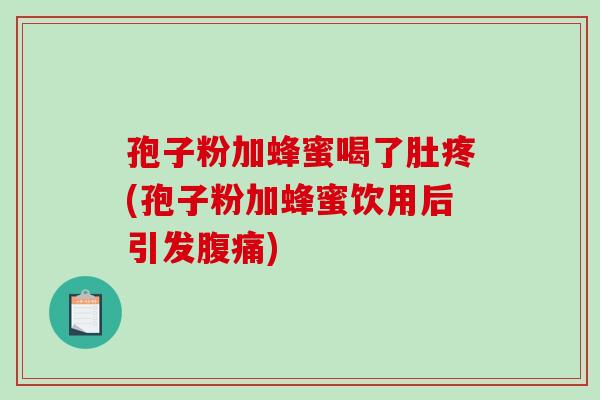 孢子粉加蜂蜜喝了肚疼(孢子粉加蜂蜜饮用后引发腹痛)-第1张图片-破壁灵芝孢子粉研究指南 孢子粉加蜂蜜喝了肚疼(孢子粉加蜂蜜饮用后引发腹痛)-第1张图片-破壁灵芝孢子粉研究指南