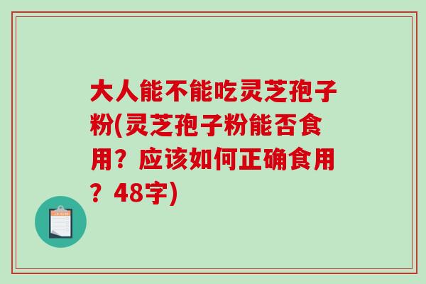 大人能不能吃灵芝孢子粉(灵芝孢子粉能否食用？应该如何正确食用？48字)-第1张图片-破壁灵芝孢子粉研究指南