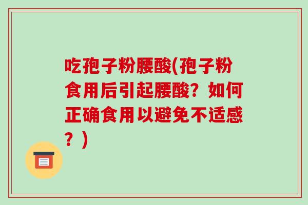 吃孢子粉腰酸(孢子粉食用后引起腰酸?如何正确食用以避免不适感?)-第1张图片-破壁灵芝孢子粉研究指南 吃孢子粉腰酸(孢子粉食用后引起腰酸?如何正确食用以避免不适感?)-第1张图片-破壁灵芝孢子粉研究指南
