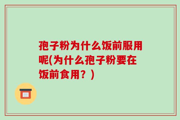 孢子粉为什么饭前服用呢(为什么孢子粉要在饭前食用?)-第1张图片-破壁灵芝孢子粉研究指南 孢子粉为什么饭前服用呢(为什么孢子粉要在饭前食用?)-第1张图片-破壁灵芝孢子粉研究指南