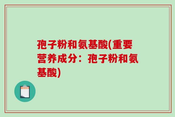 孢子粉和氨基酸(重要营养成分:孢子粉和氨基酸)-第1张图片-破壁灵芝孢子粉研究指南 孢子粉和氨基酸(重要营养成分:孢子粉和氨基酸)-第1张图片-破壁灵芝孢子粉研究指南