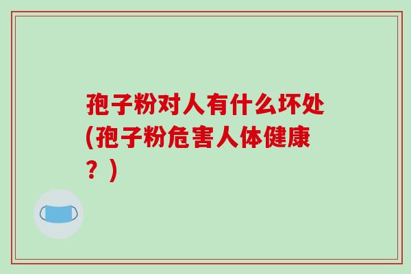 孢子粉对人有什么坏处(孢子粉危害人体健康?)-第1张图片-破壁灵芝孢子粉研究指南 孢子粉对人有什么坏处(孢子粉危害人体健康?)-第1张图片-破壁灵芝孢子粉研究指南
